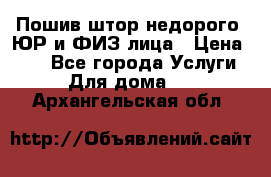 Пошив штор недорого. ЮР и ФИЗ лица › Цена ­ 50 - Все города Услуги » Для дома   . Архангельская обл.